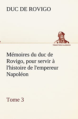 Stock image for Mmoires du duc de Rovigo, pour servir  l'histoire de l'empereur Napolon, Tome 3 (French Edition) for sale by Lucky's Textbooks