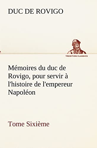 Stock image for Mmoires du duc de Rovigo, pour servir  l'histoire de l'empereur Napolon Tome Sixime (French Edition) for sale by Lucky's Textbooks