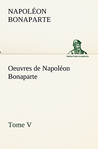 Beispielbild fr Oeuvres de Napolon Bonaparte, Tome V. (French Edition) zum Verkauf von Lucky's Textbooks