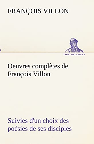 Oeuvres complètes de François Villon Suivies d'un choix des poésies de ses disciples (French Edition) - Villon, François