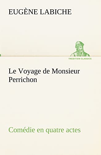 9783849134365: Le Voyage de Monsieur Perrichon Comdie en quatre actes: LE VOYAGE DE MONSIEUR PERRICHON COMEDIE EN QUATRE ACTES (TREDITION CLASSICS)