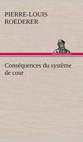 9783849137519: Consquences du systme de cour tabli sous Franois 1er Premire livraison contenant l'histoire politique des grands offices de la maison et couronne ... marquis, et du systme nobiliaire depuis Fra