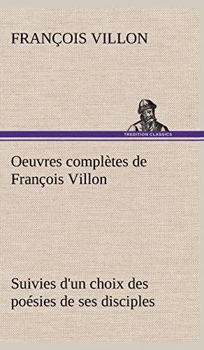 Oeuvres complÃ¨tes de FranÃ§ois Villon Suivies d'un choix des poÃ©sies de ses disciples (French Edition) (9783849145088) by Villon, FranÃ§ois