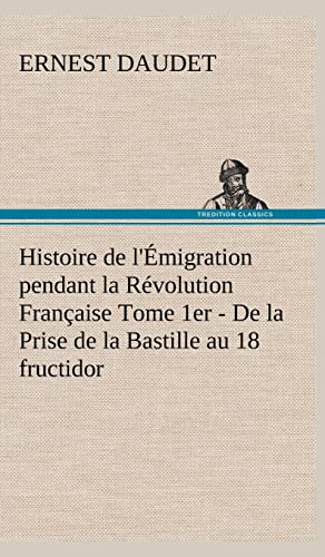 Histoire de l'Ã‰migration pendant la RÃ©volution FranÃ§aise Tome 1er - De la Prise de la Bastille au 18 fructidor (French Edition) (9783849146009) by Daudet, Ernest