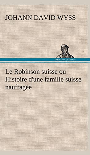 Le Robinson suisse ou Histoire d'une famille suisse naufragée - Johann David Wyss