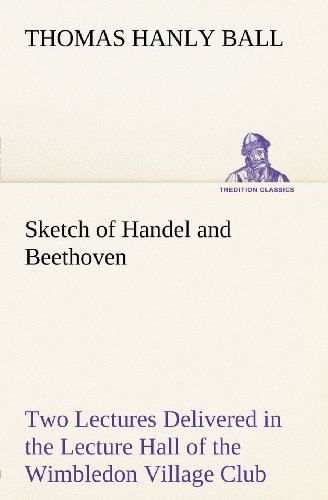 9783849147563: Sketch of Handel and Beethoven Two Lectures, Delivered in the Lecture Hall of the Wimbledon Village Club, on Monday Evening, Dec. 14, 1863; and Monday Evening, Jan. 11, 1864 (TREDITION CLASSICS)