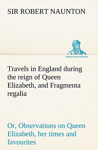 Stock image for Travels in England during the reign of Queen Elizabeth, and Fragmenta regalia; or, Observations on Queen Elizabeth, her times and favourites for sale by Lucky's Textbooks