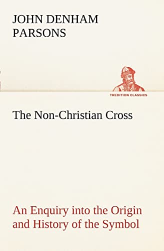 9783849150327: The Non-Christian Cross An Enquiry into the Origin and History of the Symbol Eventually Adopted as That of Our Religion (TREDITION CLASSICS)