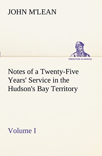 

Notes of a Twenty-Five Years' Service in the Hudson's Bay Territory Volume I.