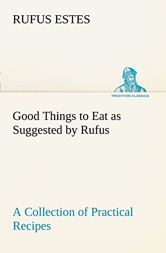Imagen de archivo de Good Things to Eat as Suggested by Rufus A Collection of Practical Recipes for Preparing Meats, Game, Fowl, Fish, Puddings, Pastries, Etc. a la venta por Lucky's Textbooks