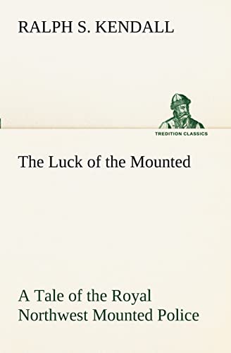 Stock image for The Luck of the Mounted A Tale of the Royal Northwest Mounted Police for sale by Lucky's Textbooks