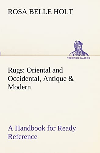 Rugs: Oriental and Occidental, Antique & Modern A Handbook for Ready Reference - Rosa Belle Holt