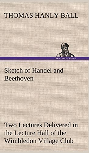 9783849156435: Sketch of Handel and Beethoven Two Lectures, Delivered in the Lecture Hall of the Wimbledon Village Club, on Monday Evening, Dec. 14, 1863; and Monday Evening, Jan. 11, 1864