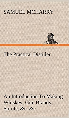 Stock image for The Practical Distiller An Introduction To Making Whiskey, Gin, Brandy, Spirits, &c. &c. of Better Quality, and in Larger Quantities, than Produced by . from the Produce of the United States for sale by Lucky's Textbooks