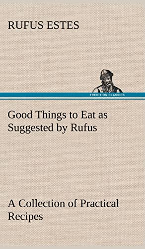 Imagen de archivo de Good Things to Eat as Suggested by Rufus A Collection of Practical Recipes for Preparing Meats, Game, Fowl, Fish, Puddings, Pastries, Etc. a la venta por Lucky's Textbooks