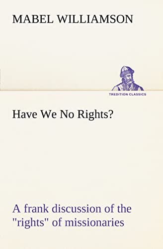 Stock image for Have We No Rights A frank discussion of the rights of missionaries TREDITION CLASSICS for sale by PBShop.store US