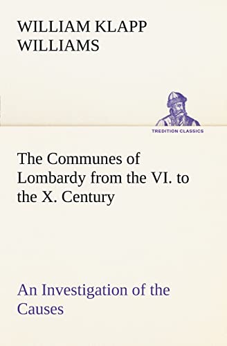 Beispielbild fr The Communes of Lombardy from the VI. to the X. Century An Investigation of the Causes Which Led to the Development Of Municipal Unity Among the Lombard Communes. zum Verkauf von Lucky's Textbooks