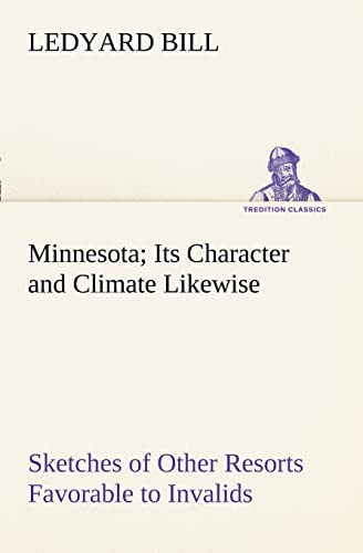 Beispielbild fr Minnesota; Its Character and Climate Likewise Sketches of Other Resorts Favorable to Invalids; Together With Copious Notes on Health; Also Hints to Tourists and Emigrants. zum Verkauf von Lucky's Textbooks