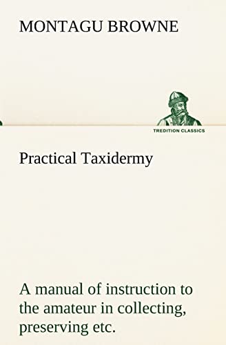 9783849173845: Practical Taxidermy A manual of instruction to the amateur in collecting, preserving, and setting up natural history specimens of all kinds. To which ... With additional instructions in modelling a