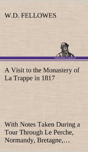 A Visit to the Monastery of La Trappe in 1817 With Notes Taken During a Tour Through Le Perche, Normandy, Bretagne, Poitou, Anjou, Le Bocage, Coloured Engravings, from Drawings Made - Fellowes, W. D.