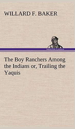 The Boy Ranchers Among the Indians or, Trailing the Yaquis (9783849178420) by Baker, Willard F