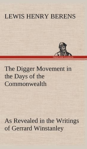 The Digger Movement in the Days of the Commonwealth As Revealed in the Writings of Gerrard Winstanley, the Digger, Mystic and Rationalist, Communist and Social Reformer (9783849182427) by Berens, Lewis Henry