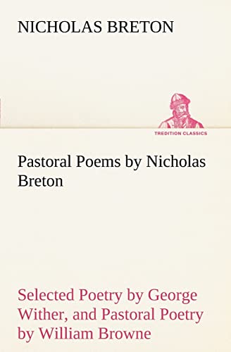 Pastoral Poems by Nicholas Breton, Selected Poetry by George Wither, and Pastoral Poetry by William Browne (of Tavistock) (9783849185954) by Breton, Nicholas