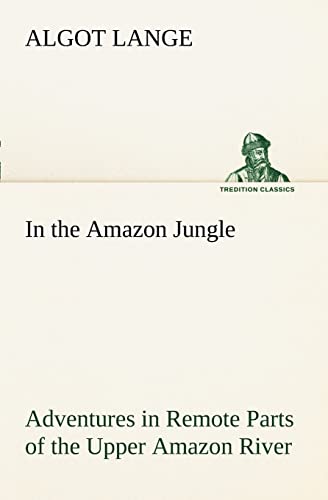 Stock image for In the Amazon Jungle Adventures in Remote Parts of the Upper Amazon River, Including a Sojourn Among Cannibal Indians for sale by Lucky's Textbooks