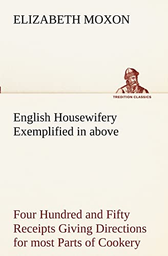 Stock image for English Housewifery Exemplified in above Four Hundred and Fifty Receipts Giving Directions for most Parts of Cookery for sale by Lucky's Textbooks
