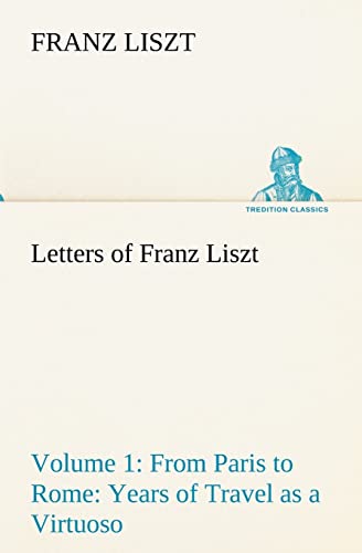 Letters of Franz Liszt -- Volume 1 from Paris to Rome: Years of Travel as a Virtuoso (9783849192259) by Liszt, Franz