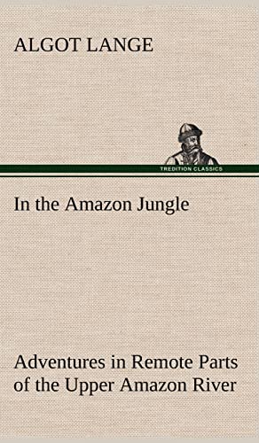 Stock image for In the Amazon Jungle Adventures in Remote Parts of the Upper Amazon River, Including a Sojourn Among Cannibal Indians for sale by Lucky's Textbooks