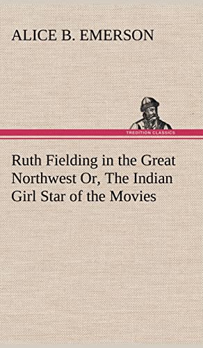 Ruth Fielding in the Great Northwest Or, The Indian Girl Star of the Movies (9783849196677) by Emerson, Alice B