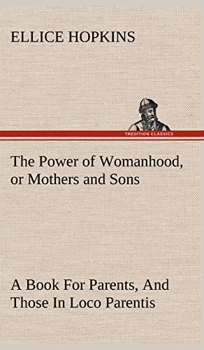 Stock image for The Power of Womanhood, or Mothers and Sons A Book For Parents, And Those In Loco Parentis for sale by Lucky's Textbooks
