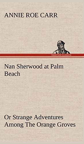 Nan Sherwood at Palm Beach Or Strange Adventures Among The Orange Groves (9783849197551) by Carr, Annie Roe