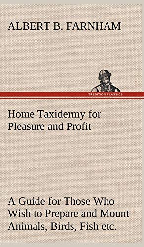 Beispielbild fr Home Taxidermy for Pleasure and Profit A Guide for Those Who Wish to Prepare and Mount Animals; Birds; Fish; Reptiles; etc.; for Home; Den; or Office Decoration zum Verkauf von Ria Christie Collections
