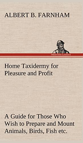 9783849198626: Home Taxidermy for Pleasure and Profit A Guide for Those Who Wish to Prepare and Mount Animals, Birds, Fish, Reptiles, etc., for Home, Den, or Office Decoration