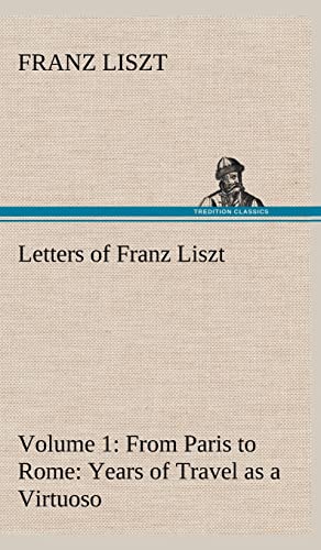 Letters of Franz Liszt -- Volume 1 from Paris to Rome: Years of Travel as a Virtuoso (9783849501075) by Liszt, Franz