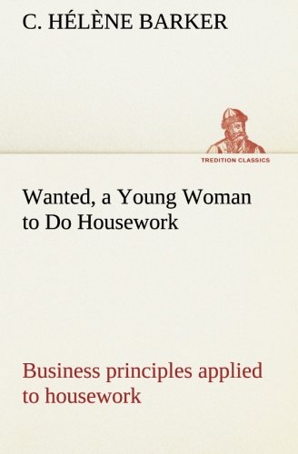 Imagen de archivo de Wanted, a Young Woman to Do Housework Business principles applied to housework a la venta por Lucky's Textbooks