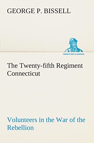 Stock image for The Twenty-fifth Regiment Connecticut Volunteers in the War of the Rebellion History, Reminiscences, Description of Battle of Irish Bend, Carrying of Pay Roll, Roster for sale by Lucky's Textbooks