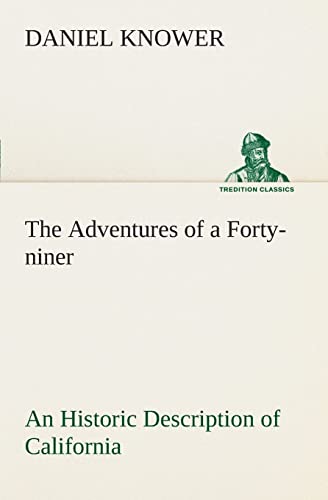 The Adventures of a Forty-niner An Historic Description of California, with Events and Ideas of San Francisco and Its People in Those Early Days - Daniel Knower