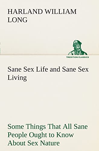 Imagen de archivo de Sane Sex Life and Sane Sex Living Some Things That All Sane People Ought to Know About Sex Nature and Sex Functioning Its Place in the Economy of Life, Its Proper Training and Righteous Exercise a la venta por Ria Christie Collections