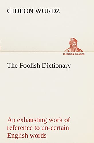 Imagen de archivo de The Foolish Dictionary An exhausting work of reference to un-certain English words; their origin; meaning; legitimate and illegitimate use; confused by a few pictures [not included] a la venta por Ria Christie Collections