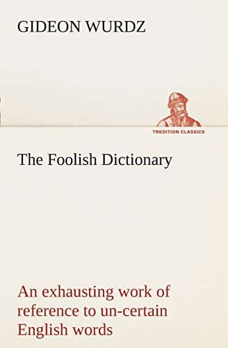 Stock image for The Foolish Dictionary An exhausting work of reference to un-certain English words; their origin; meaning; legitimate and illegitimate use; confused by a few pictures [not included] for sale by Ria Christie Collections