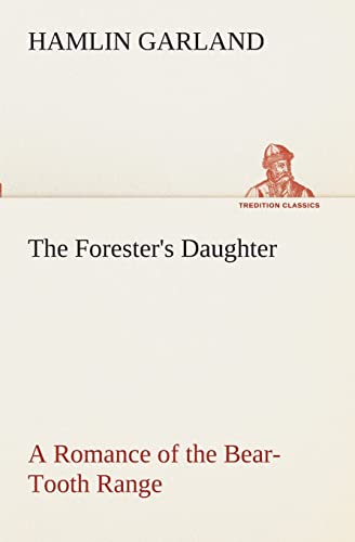 The Forester's Daughter A Romance of the Bear-Tooth Range (9783849510466) by Garland, Hamlin