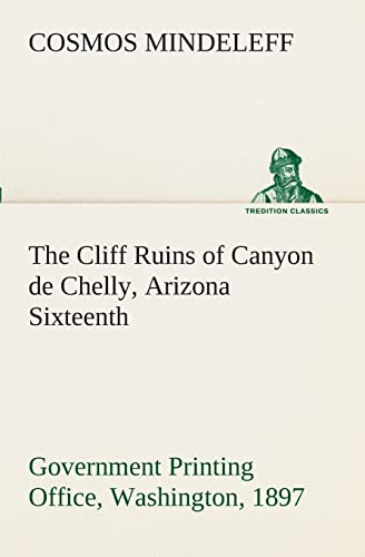 Stock image for The Cliff Ruins of Canyon de Chelly, Arizona Sixteenth Annual Report of the Bureau of Ethnology to the Secretary of the Smithsonian Institution, . Office, Washington, 1897, pages 73-198 for sale by Lucky's Textbooks