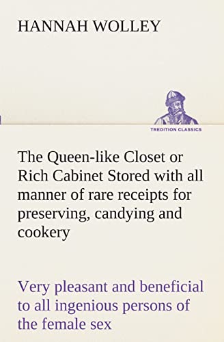 Stock image for The Queen-like Closet or Rich Cabinet Stored with all manner of rare receipts for preserving, candying and cookery. Very pleasant and beneficial to all ingenious persons of the female sex for sale by Lucky's Textbooks
