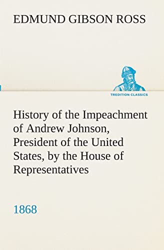 9783849511470: History of the Impeachment of Andrew Johnson, President of the United States, by the House of Representatives, and his trial by the Senate for high ... in office, 1868 (TREDITION CLASSICS)