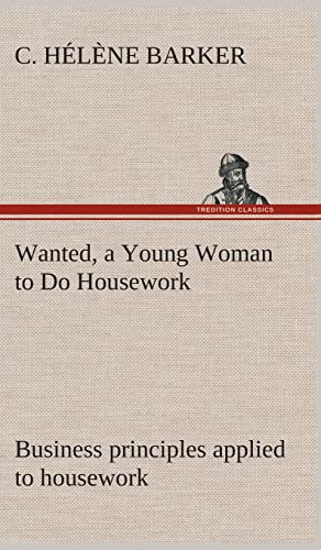 Imagen de archivo de Wanted, a Young Woman to Do Housework Business principles applied to housework a la venta por Lucky's Textbooks