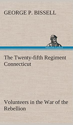 Stock image for The Twenty-fifth Regiment Connecticut Volunteers in the War of the Rebellion History, Reminiscences, Description of Battle of Irish Bend, Carrying of Pay Roll, Roster for sale by Lucky's Textbooks