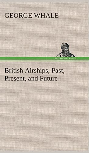 British Airships, Past, Present, and Future (9783849517557) by Whale, George